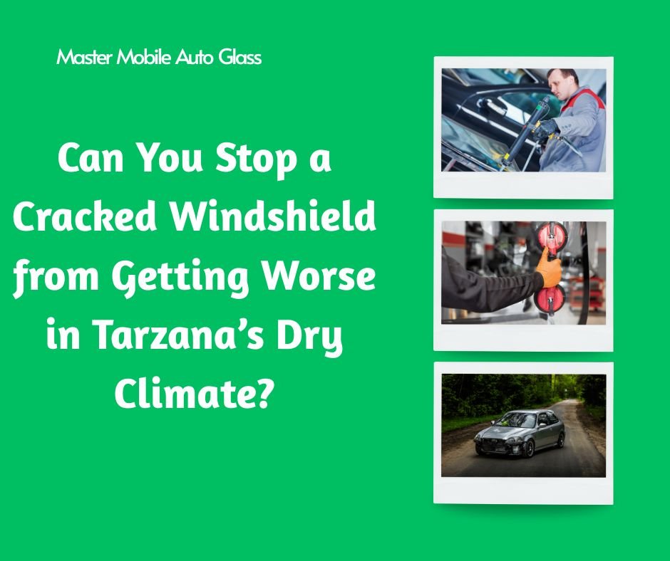 Can You Stop a Cracked Windshield from Getting Worse in Tarzana’s Dry Climate?