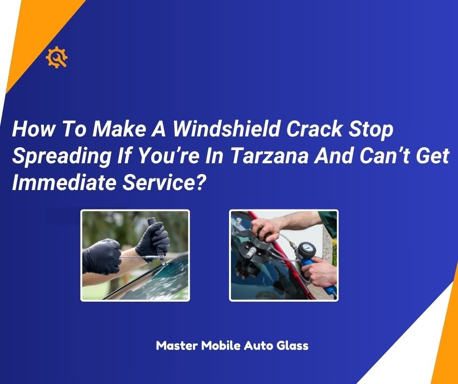 How To Make A Windshield Crack Stop Spreading If You’re In Tarzana And Can’t Get Immediate Service