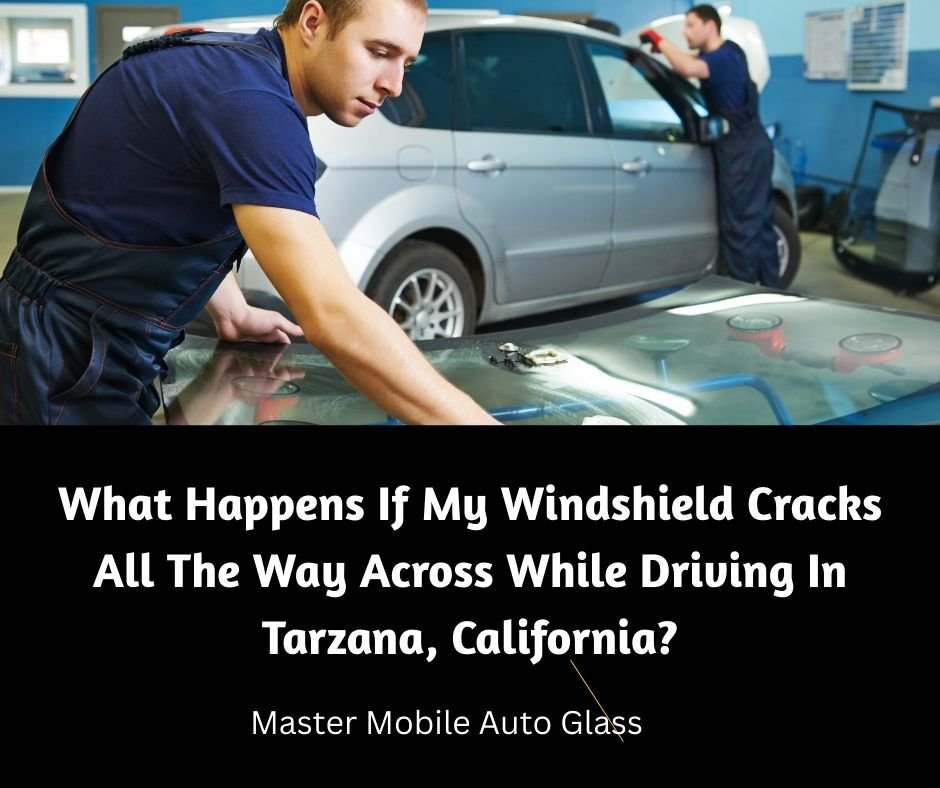 What Happens If My Windshield Cracks All The Way Across While Driving In Tarzana, California