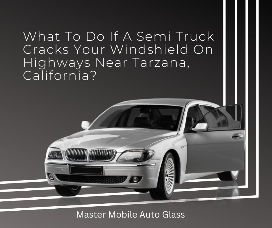 What To Do If A Semi Truck Cracks Your Windshield On Highways Near Tarzana, California