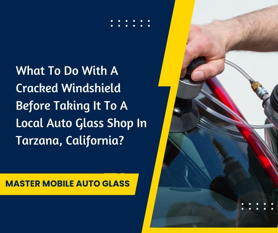 What To Do With A Cracked Windshield Before Taking It To A Local Auto Glass Shop In Tarzana, California
