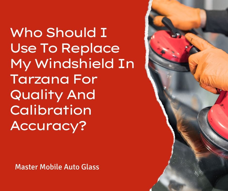 Who Should I Use To Replace My Windshield In Tarzana For Quality And Calibration Accuracy